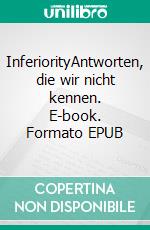 InferiorityAntworten, die wir nicht kennen. E-book. Formato EPUB ebook di Julia M. Moser