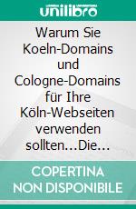 Warum Sie Koeln-Domains und Cologne-Domains für Ihre Köln-Webseiten verwenden sollten...Die Dom-Stadt wird zur Domain-Stadt. E-book. Formato EPUB ebook di Hans-Peter Oswald