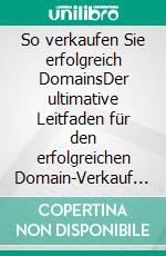 So verkaufen Sie erfolgreich DomainsDer ultimative Leitfaden für den erfolgreichen Domain-Verkauf und Domain-Handel. E-book. Formato EPUB ebook di Hans-Peter Oswald