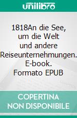 1818An die See, um die Welt und andere Reiseunternehmungen. E-book. Formato EPUB ebook