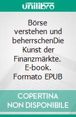 Börse verstehen und beherrschenDie Kunst der Finanzmärkte. E-book. Formato EPUB ebook