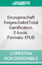 Errungenschaft freigeschaltetTotal Gamification. E-book. Formato EPUB ebook