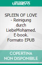SPLEEN OF LOVE - Reinigung durch LiebeMohamed. E-book. Formato EPUB ebook