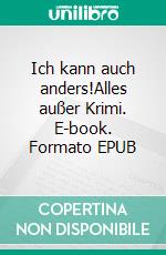 Ich kann auch anders!Alles außer Krimi. E-book. Formato EPUB ebook