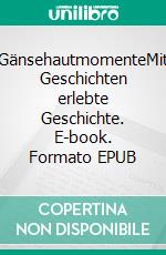 GänsehautmomenteMit Geschichten erlebte Geschichte. E-book. Formato EPUB