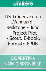 US-Trägerraketen 1Vanguard - Redstone - Juno - Project Pilot - Scout. E-book. Formato EPUB ebook