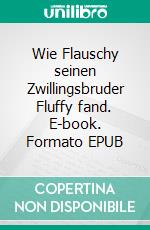 Wie Flauschy seinen Zwillingsbruder Fluffy fand. E-book. Formato EPUB ebook