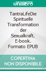 TantraLifeDie Spirituelle Transformation der Sexualkraft. E-book. Formato EPUB