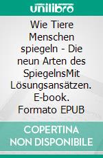 Wie Tiere Menschen spiegeln - Die neun Arten des SpiegelnsMit Lösungsansätzen. E-book. Formato EPUB ebook di Iljana Planke