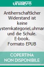 Antiherrschaftlicher Widerstand ist keine SystemkategorieLuhmann und die Schule. E-book. Formato EPUB ebook di Stefan Blankertz