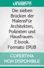 Die sieben Brücken der MalereiFür Architekten, Polizisten und Hausfrauen. E-book. Formato EPUB