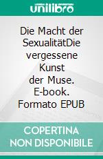 Die Macht der SexualitätDie vergessene Kunst der Muse. E-book. Formato EPUB ebook