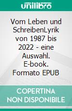 Vom Leben und SchreibenLyrik von 1987 bis 2022 - eine Auswahl. E-book. Formato EPUB ebook