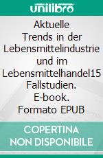 Aktuelle Trends in der Lebensmittelindustrie und im Lebensmittelhandel15 Fallstudien. E-book. Formato EPUB ebook di Patrick Siegfried