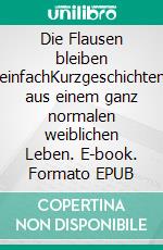 Die Flausen bleiben einfachKurzgeschichten aus einem ganz normalen weiblichen Leben. E-book. Formato EPUB ebook