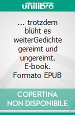 ... trotzdem blüht es weiterGedichte gereimt und ungereimt. E-book. Formato EPUB ebook