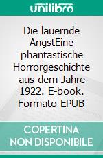 Die lauernde AngstEine phantastische Horrorgeschichte aus dem Jahre 1922. E-book. Formato EPUB ebook di H.P. Lovecraft