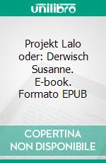 Projekt Lalo oder: Derwisch Susanne. E-book. Formato EPUB ebook di Annelie Schlobohm