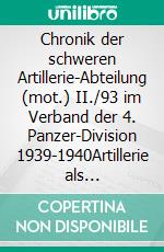 Chronik der schweren Artillerie-Abteilung (mot.) II./93 im Verband der 4. Panzer-Division 1939-1940Artillerie als Heerestruppe. E-book. Formato EPUB ebook di Uwe Kleinert