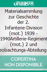 Materialsammlung zur Geschichte der 2. Infanterie-Division (mot.) 1939 - 1940Artillerie-Regiment (mot.) 2 und Beobachtungs-Abteilung (mot.) 2. E-book. Formato EPUB ebook di Uwe Kleinert