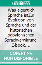 Was eigentlich Sprache istZur Evolution von Sprache und der historischen babylonischen Sprachverwirrung. E-book. Formato EPUB ebook