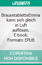 BrausetabletteEmma kann sich gleich in Luft auflösen. E-book. Formato EPUB ebook