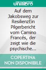 Auf dem Jakobsweg zur ResilienzEin Pilgerbericht vom Camino Francés, der zeigt wie die psychische Widerstandkraft gestärkt wird. E-book. Formato EPUB ebook di Ottmar Schulz