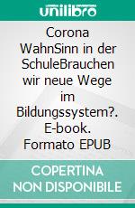 Corona WahnSinn in der SchuleBrauchen wir neue Wege im Bildungssystem?. E-book. Formato EPUB ebook