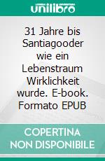 31 Jahre bis Santiagooder wie ein Lebenstraum Wirklichkeit wurde. E-book. Formato EPUB ebook