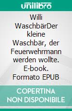 Willi WaschbärDer kleine Waschbär, der Feuerwehrmann werden wollte. E-book. Formato EPUB