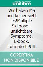 Wir haben MS und keiner sieht es!Multiple Sklerose - unsichtbare Symptome. E-book. Formato EPUB ebook