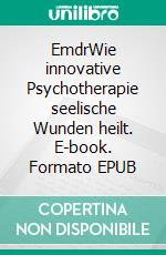 EmdrWie innovative Psychotherapie seelische Wunden heilt. E-book. Formato EPUB ebook di Claudia Frey