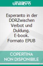 Esperanto in der DDRZwischen Verbot und Duldung. E-book. Formato EPUB ebook di Hartwig Wischendorf