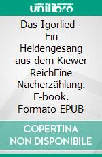 Das Igorlied - Ein Heldengesang aus dem Kiewer ReichEine Nacherzählung. E-book. Formato EPUB ebook