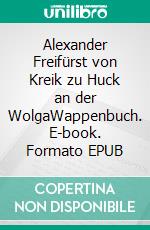 Alexander Freifürst von Kreik zu Huck an der WolgaWappenbuch. E-book. Formato EPUB ebook di Walther Friesen