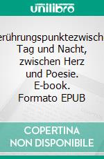 Berührungspunktezwischen Tag und Nacht, zwischen Herz und Poesie. E-book. Formato EPUB ebook