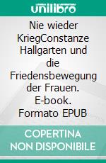 Nie wieder KriegConstanze Hallgarten und die Friedensbewegung der Frauen. E-book. Formato EPUB