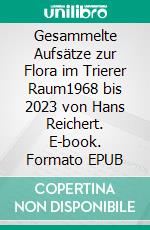 Gesammelte Aufsätze zur Flora im Trierer Raum1968 bis 2023 von Hans Reichert. E-book. Formato EPUB ebook di Hans Reichert