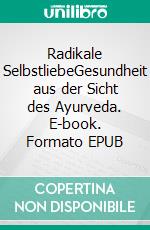 Radikale SelbstliebeGesundheit aus der Sicht des Ayurveda. E-book. Formato EPUB ebook