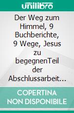 Der Weg zum Himmel, 9 Buchberichte, 9 Wege, Jesus zu begegnenTeil der Abschlussarbeit des Masters of Ministries an der Internationalen Schule des Dienstes ISDD Bibelschule. E-book. Formato EPUB