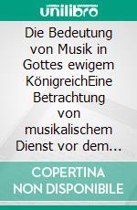 Die Bedeutung von Musik in Gottes ewigem KönigreichEine Betrachtung von musikalischem Dienst vor dem Hintergrund biblischer Lehre oder: Warum wir hier sind. E-book. Formato EPUB ebook