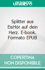 Splitter aus EisHör auf dein Herz. E-book. Formato EPUB ebook