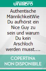 Authentische MännlichkeitWie Du aufhörst ein Nice Guy zu sein und warum Du kein Arschloch werden musst. Erkenne deine Programmierung. E-book. Formato EPUB ebook