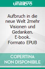 Aufbruch in die neue Welt 2mehr Visionen und Gedanken. E-book. Formato EPUB ebook di Stefan Reichardt