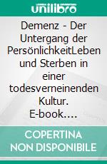 Demenz - Der Untergang der PersönlichkeitLeben und Sterben in einer todesverneinenden Kultur. E-book. Formato EPUB ebook di Veerendra H. Bühner