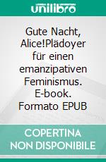 Gute Nacht, Alice!Plädoyer für einen emanzipativen Feminismus. E-book. Formato EPUB ebook di Harald Wasser