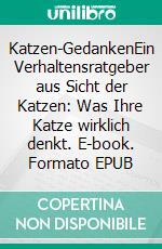 Katzen-GedankenEin Verhaltensratgeber aus Sicht der Katzen: Was Ihre Katze wirklich denkt. E-book. Formato EPUB ebook