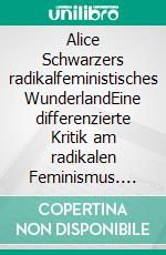 Alice Schwarzers radikalfeministisches WunderlandEine differenzierte Kritik am radikalen Feminismus. E-book. Formato EPUB ebook di Harald Wasser