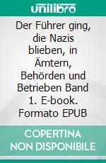 Der Führer ging, die Nazis blieben, in Ämtern, Behörden und Betrieben Band 1. E-book. Formato EPUB ebook