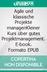 Agile und klassische Projekte managenKleiner Kurs über gutes Projektmanagement. E-book. Formato EPUB ebook di Thea Schulte